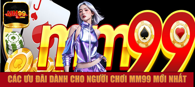 Các ưu đãi dành cho người chơi MM99 mới nhất