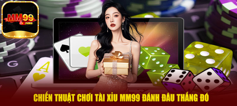 Chiến thuật chơi tài xỉu MM99 đánh đâu thắng đó