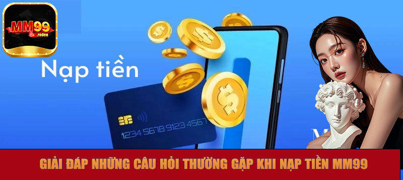 Giải đáp những câu hỏi thường gặp khi thực hiện nạp tiền MM99