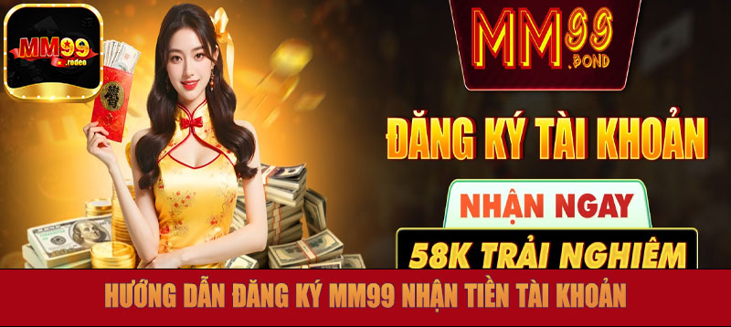 Hướng dẫn đăng ký MM99 nhận tiền tài khoản