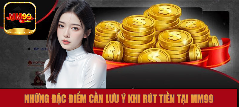 Những đặc điểm cần lưu ý khi rút tiền MM99