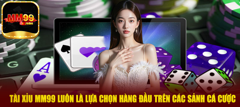 Tài xỉu MM99 luôn là lựa chọn hàng đầu trên các sảnh cá cược