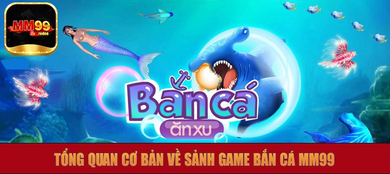 Tổng quan cơ bản về sảnh game bắn cá MM99