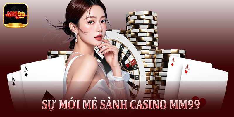Sự mới mẻ chuyên mục Casino Mm99